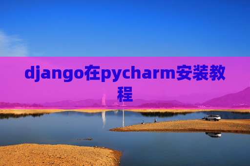 django在pycharm安装教程 django在pycharm安装教程
